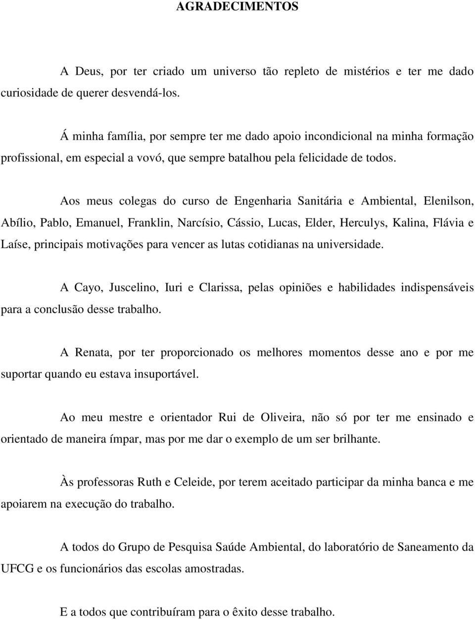 Aos meus colegas do curso de Engenharia Sanitária e Ambiental, Elenilson, Abílio, Pablo, Emanuel, Franklin, Narcísio, Cássio, Lucas, Elder, Herculys, Kalina, Flávia e Laíse, principais motivações