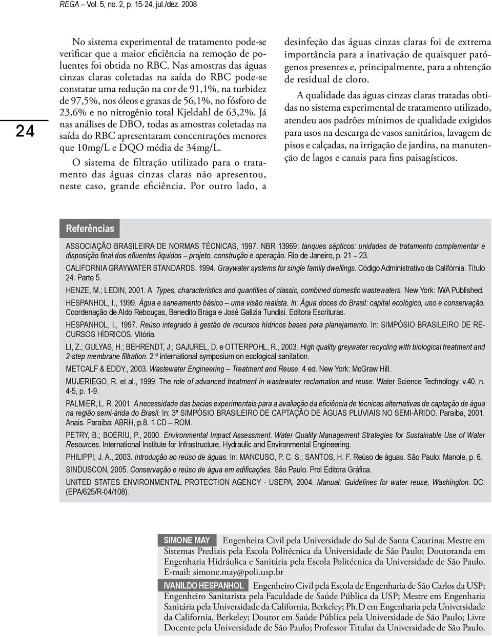 total Kjeldahl de 63,2%. Já nas análises de DBO, todas as amostras coletadas na saída do RBC apresentaram concentrações menores que 10mg/L e DQO média de 34mg/L.