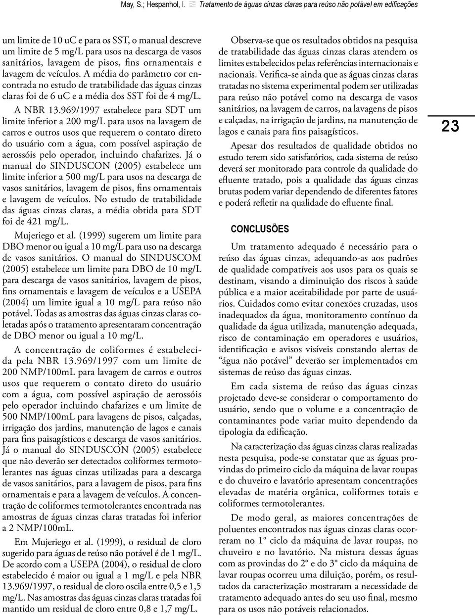 pisos, fins ornamentais e lavagem de veículos. A média do parâmetro cor encontrada no estudo de tratabilidade das águas cinzas claras foi de 6 uc e a média dos SST foi de 4 mg/l. A NBR 13.