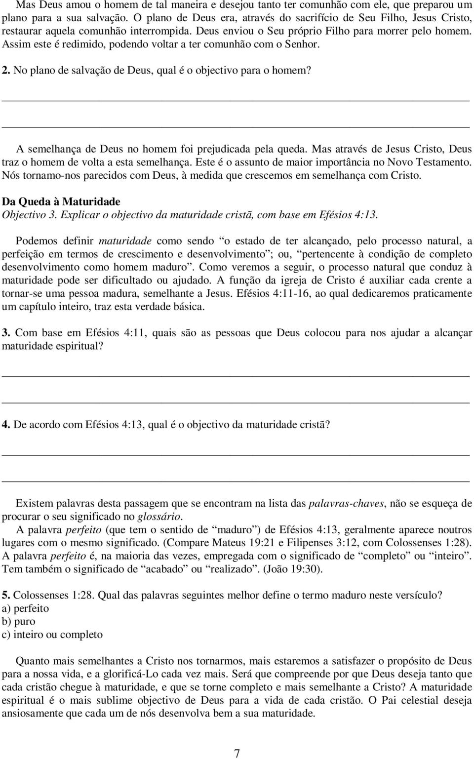 Assim este é redimido, podendo voltar a ter comunhão com o Senhor. 2. No plano de salvação de Deus, qual é o objectivo para o homem? A semelhança de Deus no homem foi prejudicada pela queda.