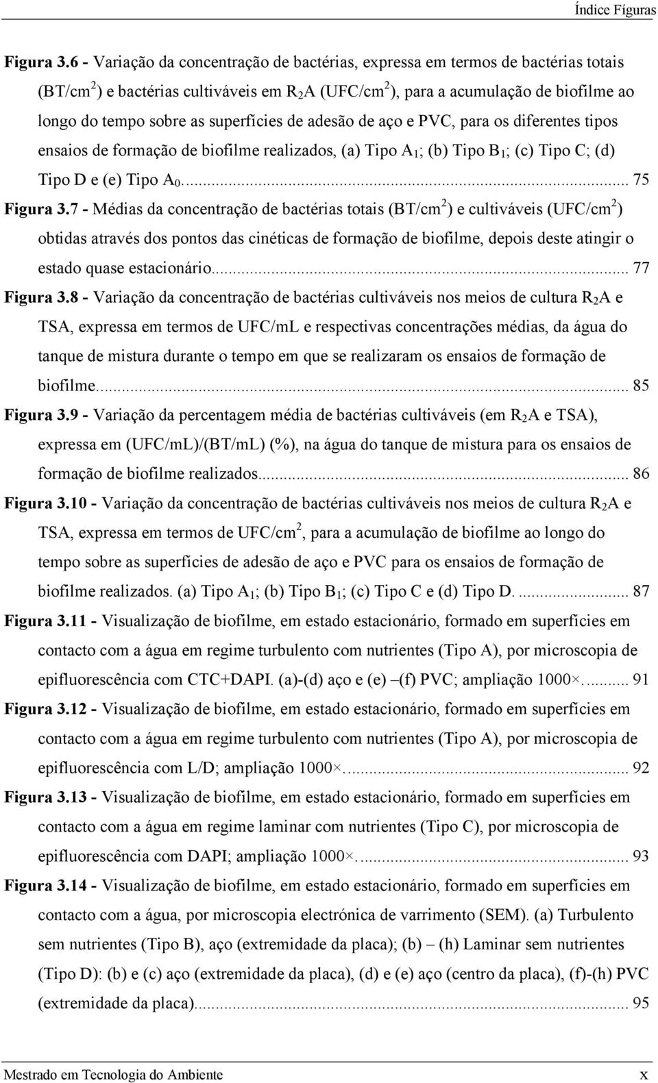 superfícies de adesão de aço e PVC, para os diferentes tipos ensaios de formação de biofilme realizados, (a) Tipo A 1 ; (b) Tipo B 1 ; (c) Tipo C; (d) Tipo D e (e) Tipo A 0... 75 Figura 3.