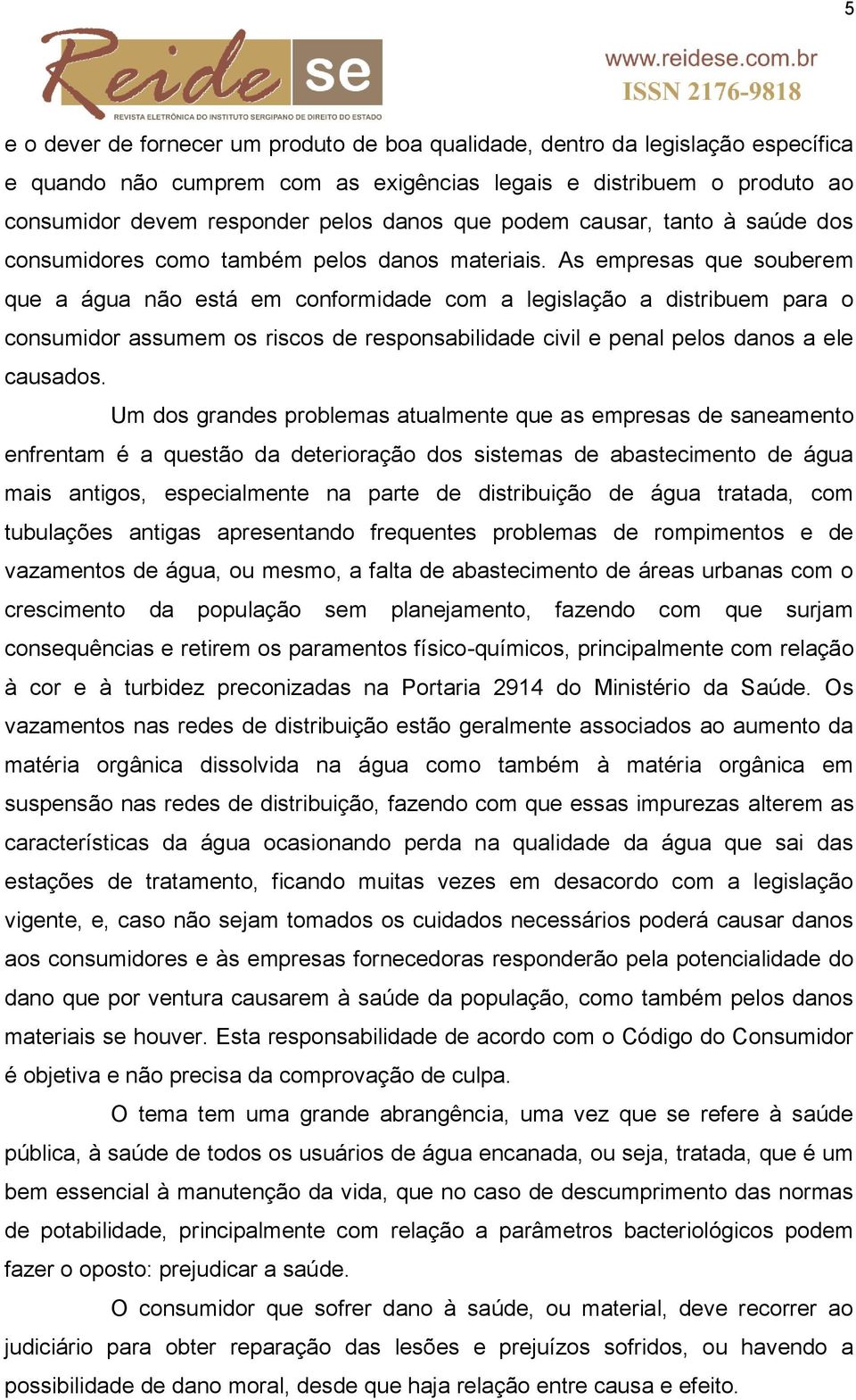 As empresas que souberem que a água não está em conformidade com a legislação a distribuem para o consumidor assumem os riscos de responsabilidade civil e penal pelos danos a ele causados.