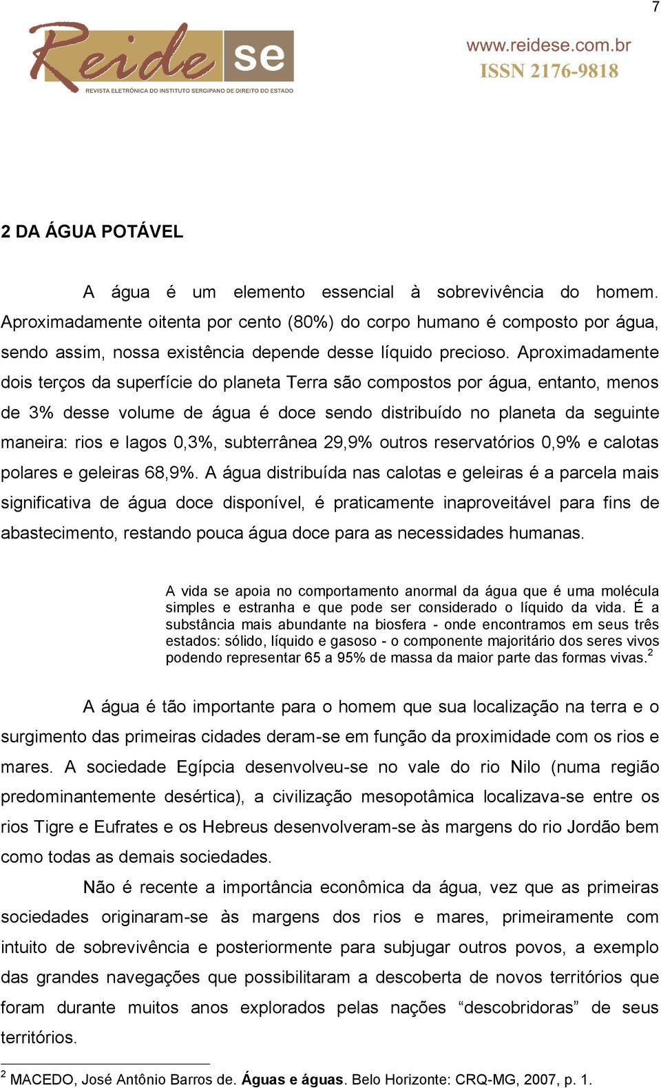 Aproximadamente dois terços da superfície do planeta Terra são compostos por água, entanto, menos de 3% desse volume de água é doce sendo distribuído no planeta da seguinte maneira: rios e lagos