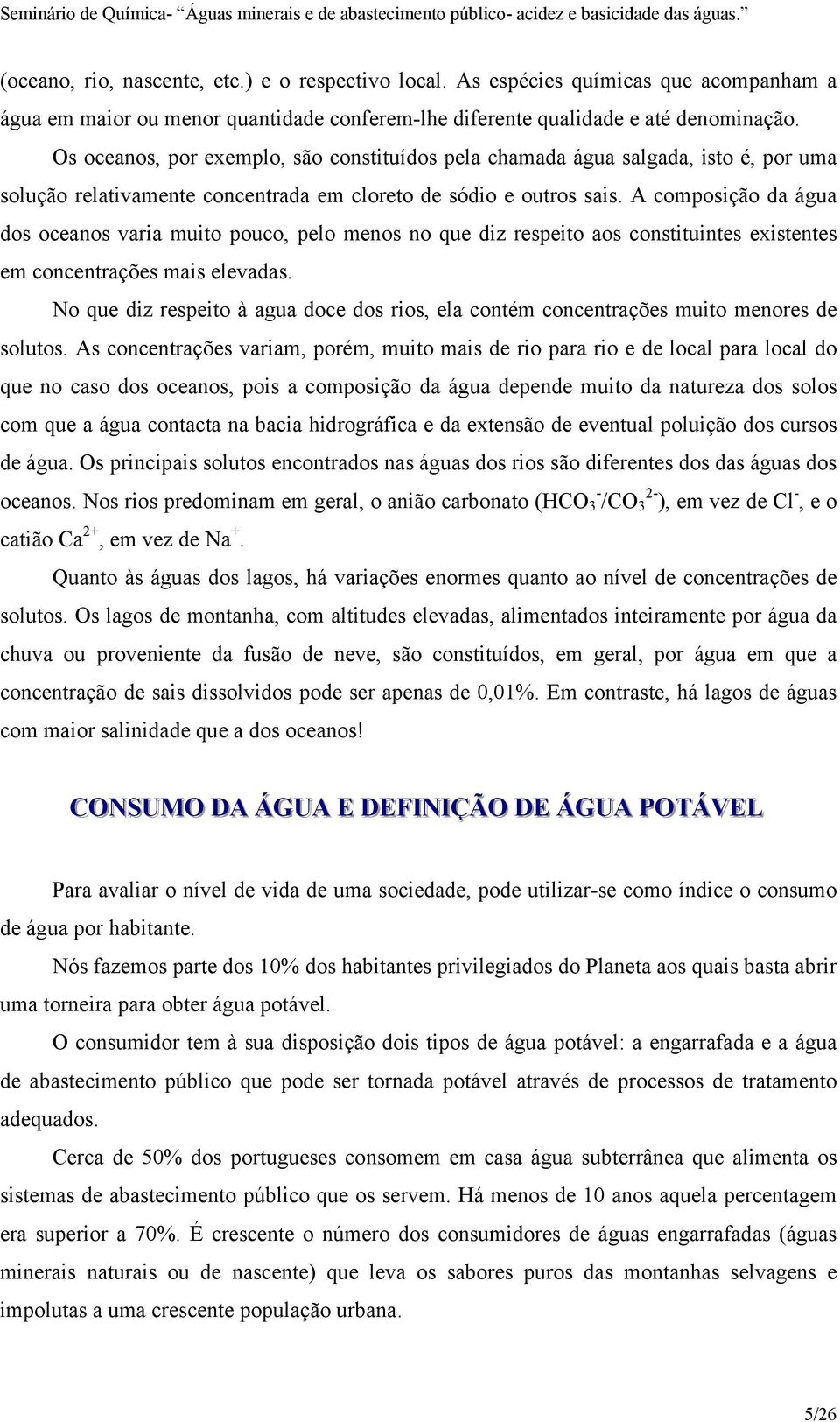 A composição da água dos oceanos varia muito pouco, pelo menos no que diz respeito aos constituintes existentes em concentrações mais elevadas.