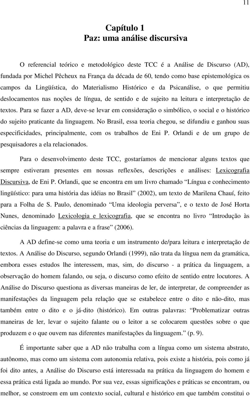 Para se fazer a AD, deve-se levar em consideração o simbólico, o social e o histórico do sujeito praticante da linguagem.