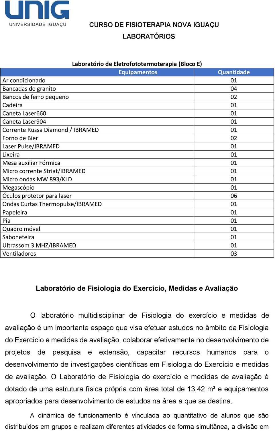 Thermopulse/IBRAMED 01 Papeleira 01 Pia 01 Quadro móvel 01 Saboneteira 01 Ultrassom 3 MHZ/IBRAMED 01 Ventiladores 03 Laboratório de Fisiologia do Exercício, Medidas e Avaliação O laboratório