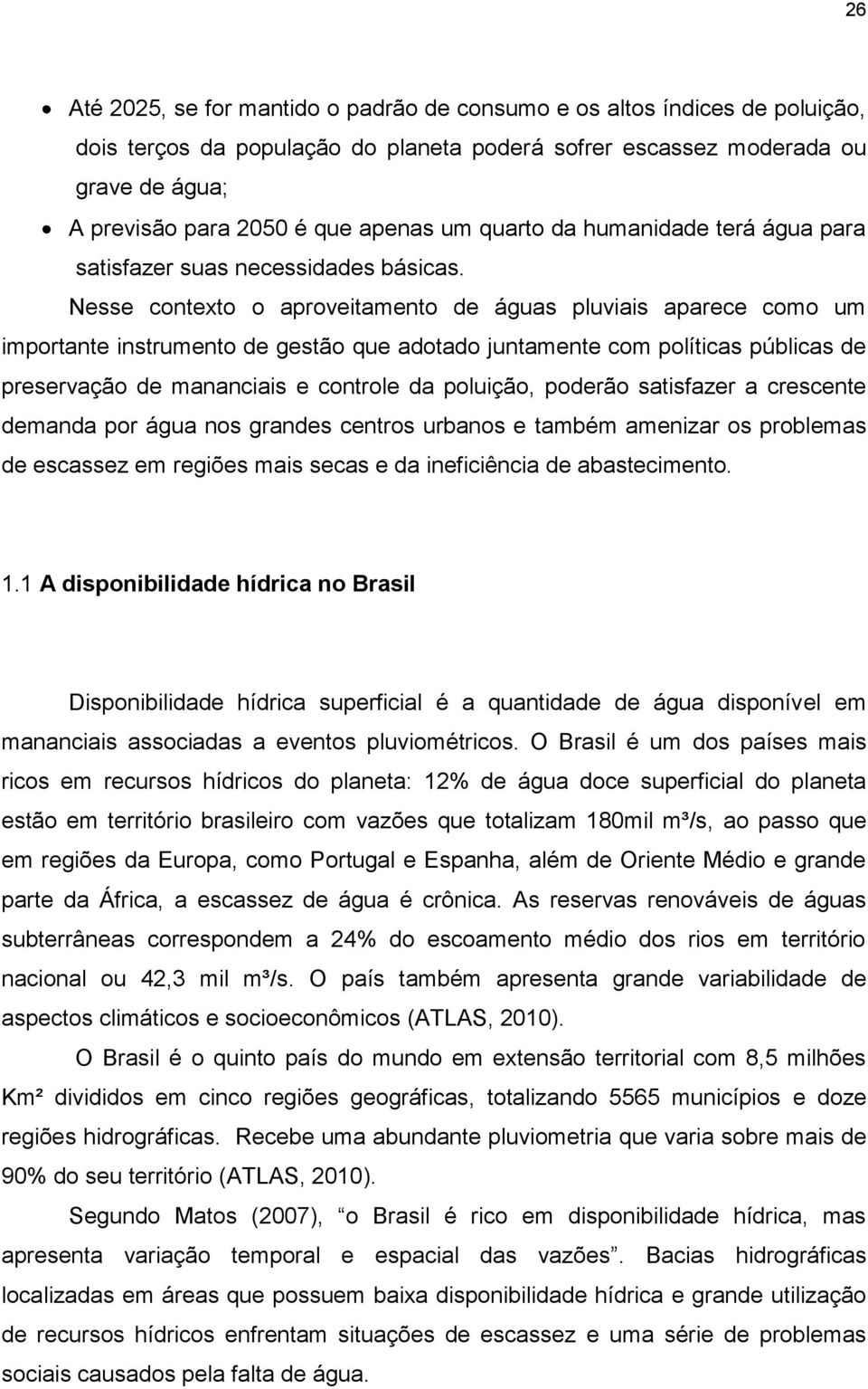 Nesse contexto o aproveitamento de águas pluviais aparece como um importante instrumento de gestão que adotado juntamente com políticas públicas de preservação de mananciais e controle da poluição,