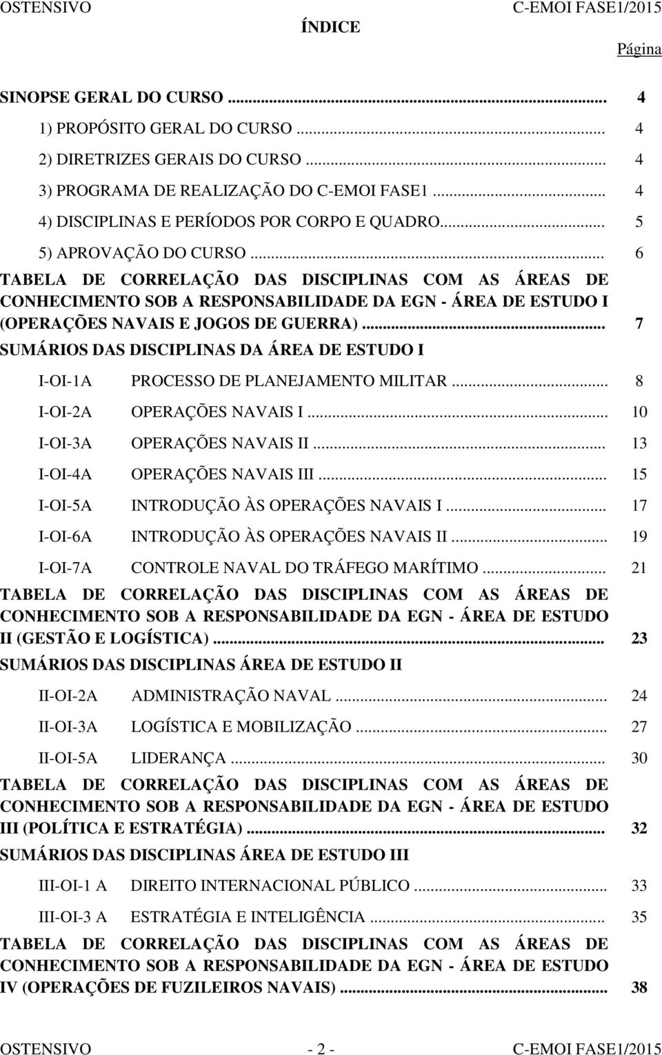 .. 7 SUMÁRIOS DAS DISCIPLINAS DA ÁREA DE ESTUDO I I-OI-1A PROCESSO DE PLANEJAMENTO MILITAR... 8 I-OI-2A OPERAÇÕES NAVAIS I... 10 I-OI-3A OPERAÇÕES NAVAIS II... 13 I-OI-4A OPERAÇÕES NAVAIS III.