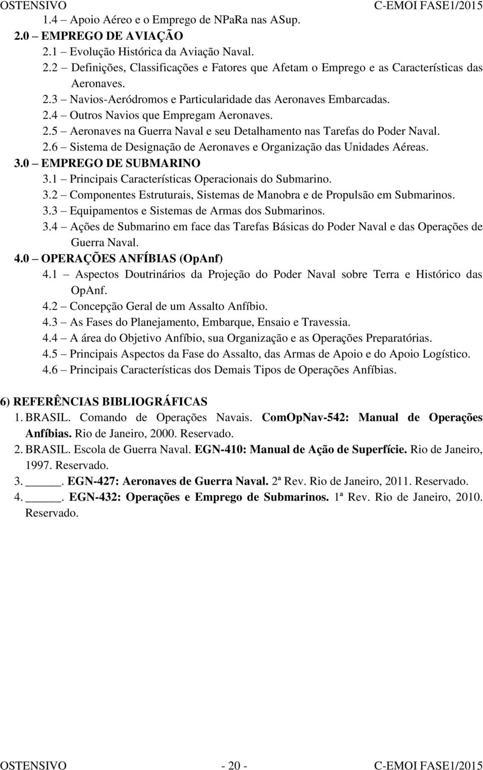 3.0 EMPREGO DE SUBMARINO 3.1 Principais Características Operacionais do Submarino. 3.2 Componentes Estruturais, Sistemas de Manobra e de Propulsão em Submarinos. 3.3 Equipamentos e Sistemas de Armas dos Submarinos.