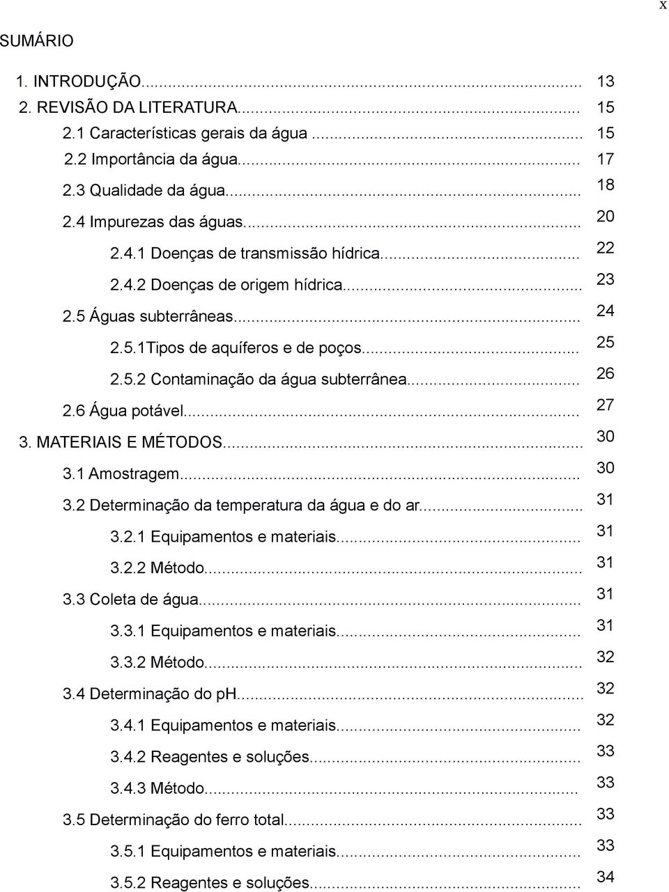 MATERIAIS E MÉTODOS... 30 3.1 Amostragem... 30 3.2 Determinação da temperatura da água e do ar... 31 3.2.1 Equipamentos e materiais... 31 3.2.2 Método... 31 3.3 Coleta de água... 31 3.3.1 Equipamentos e materiais... 31 3.3.2 Método... 32 3.