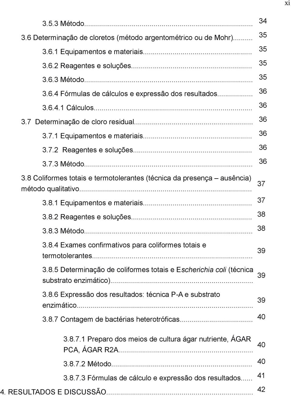 .. 37 3.8.1 Equipamentos e materiais... 37 3.8.2 Reagentes e soluções... 38 3.8.3 Método... 38 3.8.4 Exames confirmativos para coliformes totais e termotolerantes... 3.8.5 Determinação de coliformes totais e Escherichia coli (técnica substrato enzimático).