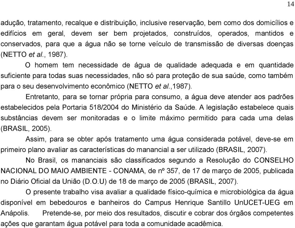 O homem tem necessidade de água de qualidade adequada e em quantidade suficiente para todas suas necessidades, não só para proteção de sua saúde, como também para o seu desenvolvimento econômico