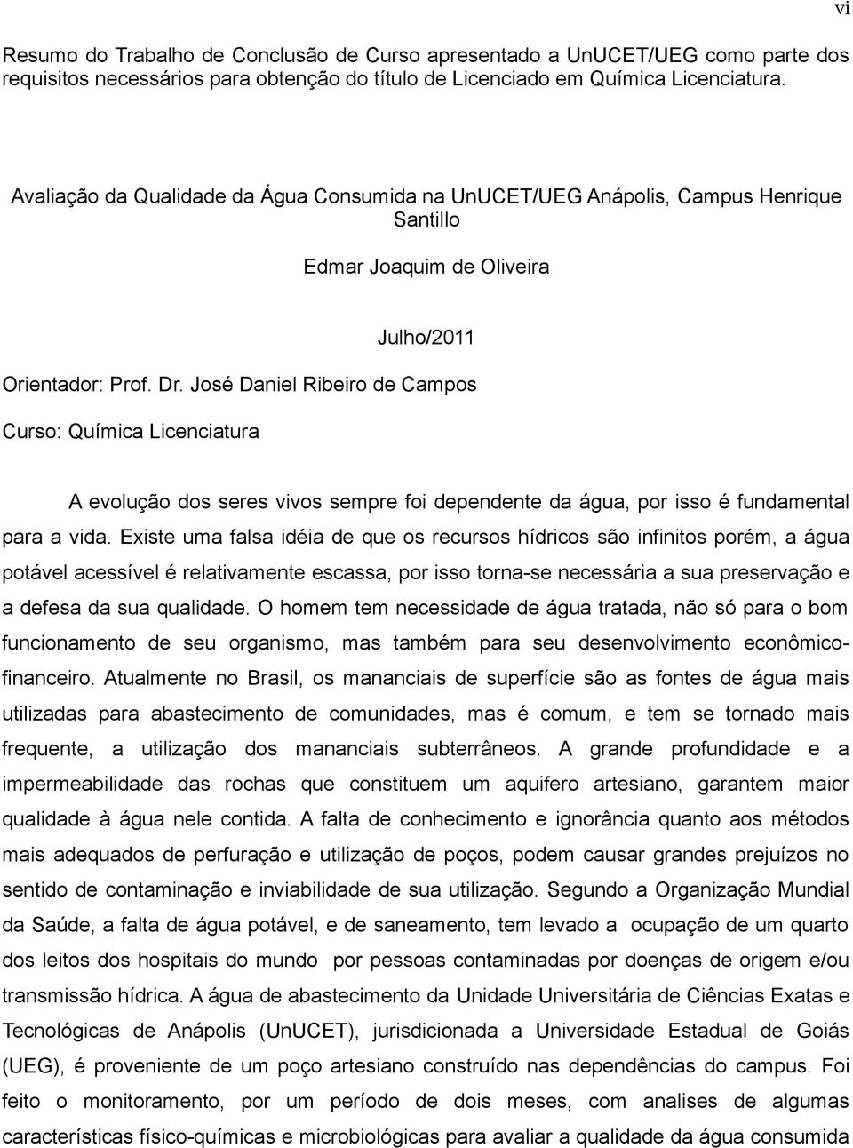 José Daniel Ribeiro de Campos Curso: Química Licenciatura A evolução dos seres vivos sempre foi dependente da água, por isso é fundamental para a vida.