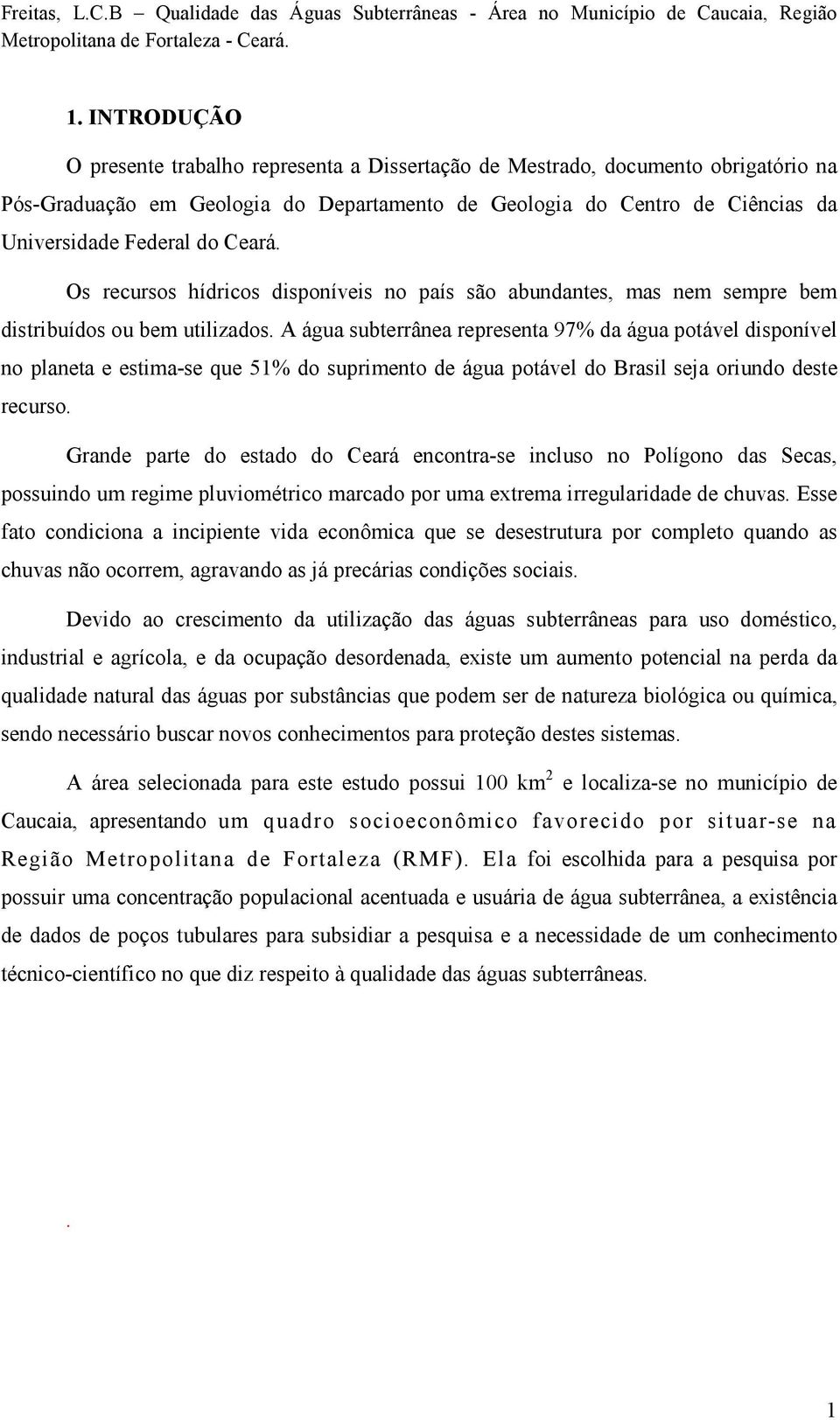 A água subterrânea representa 97% da água potável disponível no planeta e estima-se que 51% do suprimento de água potável do Brasil seja oriundo deste recurso.