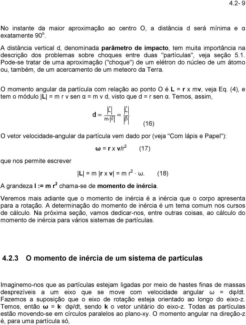 Pode-se tratar de uma aproximação ("choque") de um elétron do núcleo de um átomo ou, também, de um acercamento de um meteoro da Terra.