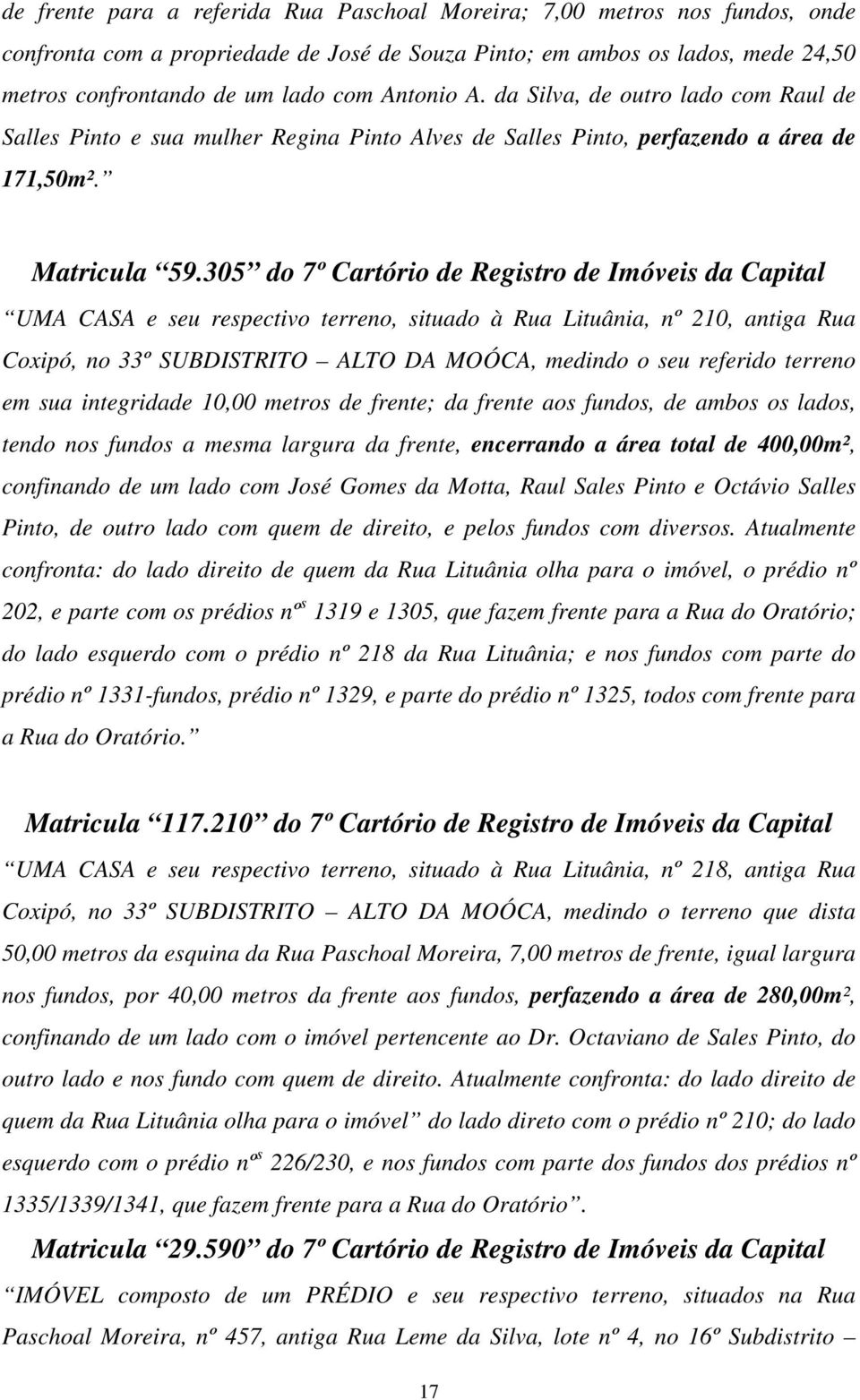 305 do 7º Cartório de Registro de Imóveis da Capital UMA CASA e seu respectivo terreno, situado à Rua Lituânia, nº 210, antiga Rua Coxipó, no 33º SUBDISTRITO ALTO DA MOÓCA, medindo o seu referido