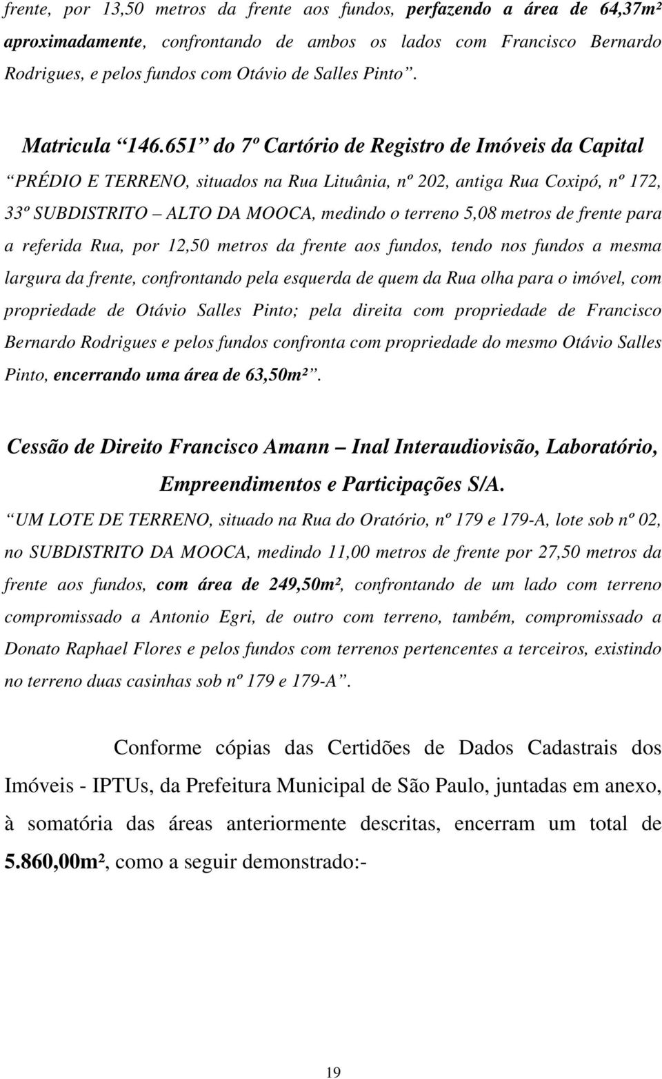 651 do 7º Cartório de Registro de Imóveis da Capital PRÉDIO E TERRENO, situados na Rua Lituânia, nº 202, antiga Rua Coxipó, nº 172, 33º SUBDISTRITO ALTO DA MOOCA, medindo o terreno 5,08 metros de