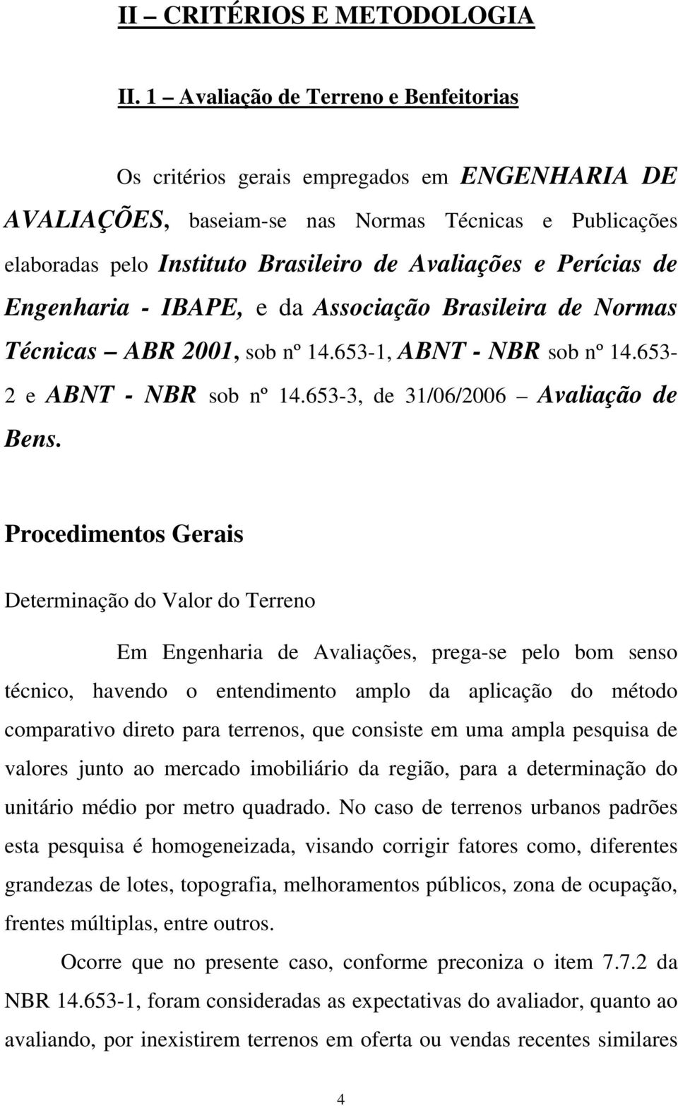 Perícias de Engenharia - IBAPE, e da Associação Brasileira de Normas Técnicas ABR 2001, sob nº 14.653-1, ABNT - NBR sob nº 14.653-2 e ABNT - NBR sob nº 14.653-3, de 31/06/2006 Avaliação de Bens.