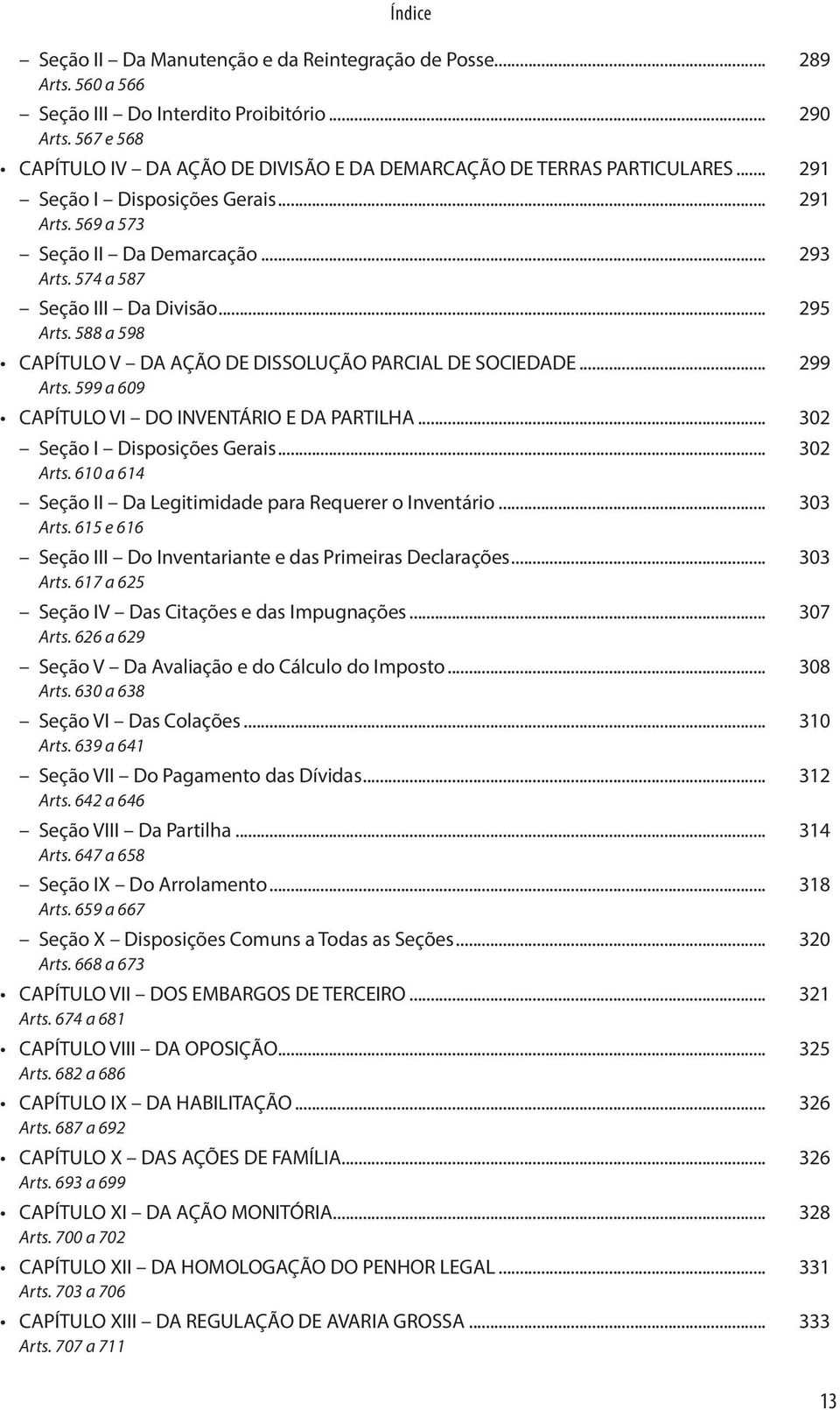 .. 295 Arts. 588 a 598. CAPÍTULO V DA AÇÃO DE DISSOLUÇÃO PARCIAL DE SOCIEDADE... 299 Arts. 599 a 609. CAPÍTULO VI DO INVENTÁRIO E DA PARTILHA... 302. Seção I Disposições Gerais... 302 Arts. 610 a 614.