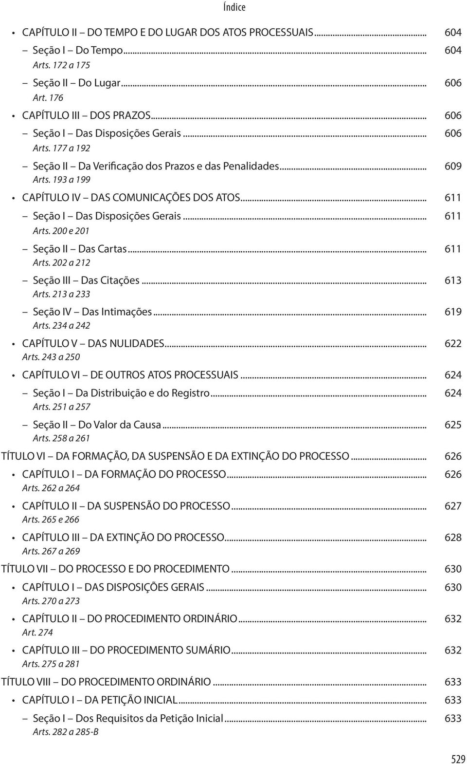 200 e 201. Seção II Das Cartas... 611 Arts. 202 a 212. Seção III Das Citações... 613 Arts. 213 a 233. Seção IV Das Intimações... 619 Arts. 234 a 242. CAPÍTULO V DAS NULIDADES... 622 Arts. 243 a 250.