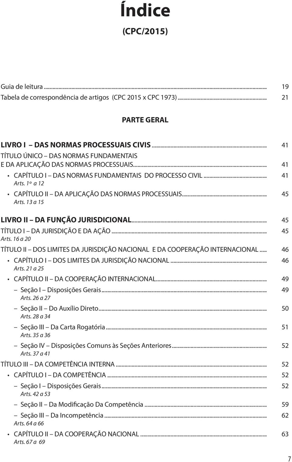 CAPÍTULO II DA APLICAÇÃO DAS NORMAS PROCESSUAIS... 45 Arts. 13 a 15 LIVRO II DA FUNÇÃO JURISDICIONAL... 45 TÍTULO I DA JURISDIÇÃO E DA AÇÃO... 45 Arts. 16 a 20 TÍTULO II DOS LIMITES DA JURISDIÇÃO NACIONAL E DA COOPERAÇÃO INTERNACIONAL.