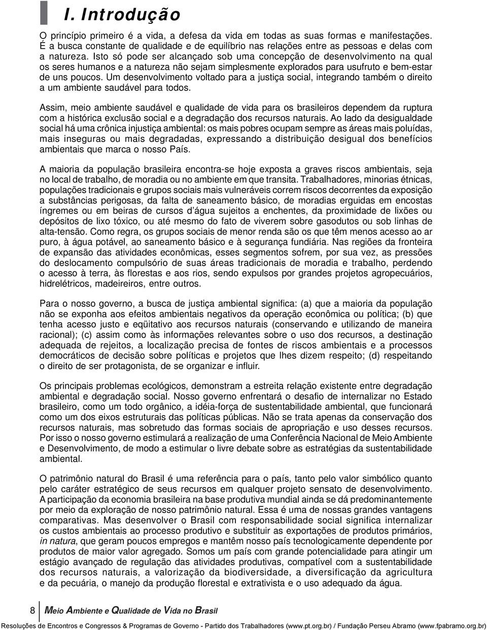 Isto só pode ser alcançado sob uma concepção de desenvolvimento na qual os seres humanos e a natureza não sejam simplesmente explorados para usufruto e bem-estar de uns poucos.