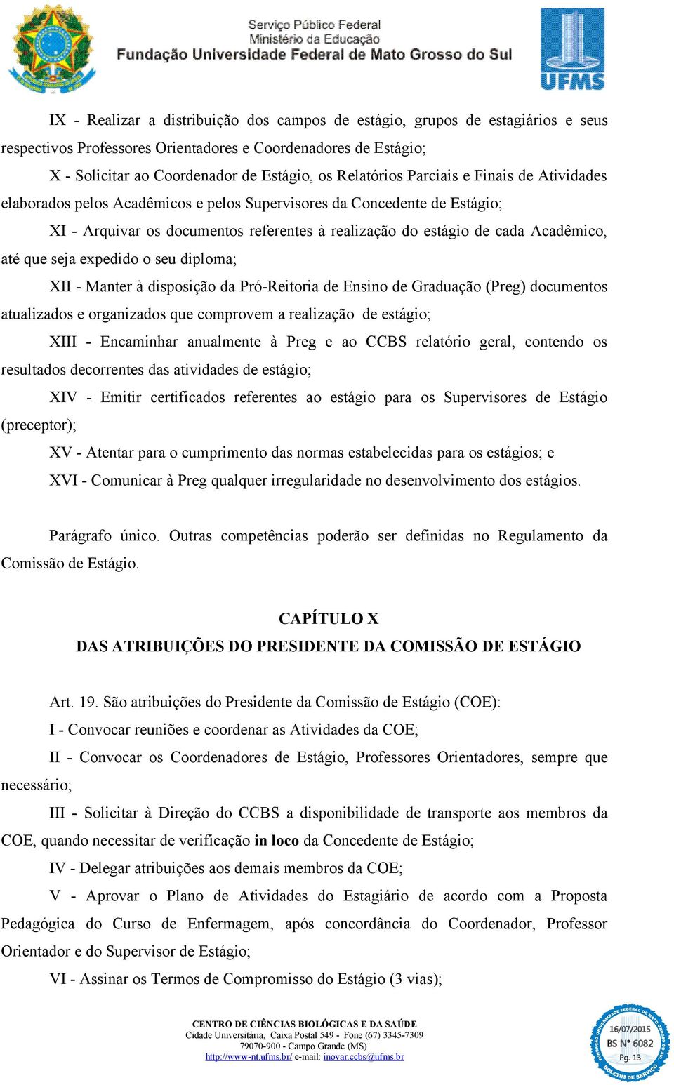 até que seja expedido o seu diploma; XII - Manter à disposição da Pró-Reitoria de Ensino de Graduação (Preg) documentos atualizados e organizados que comprovem a realização de estágio; XIII -