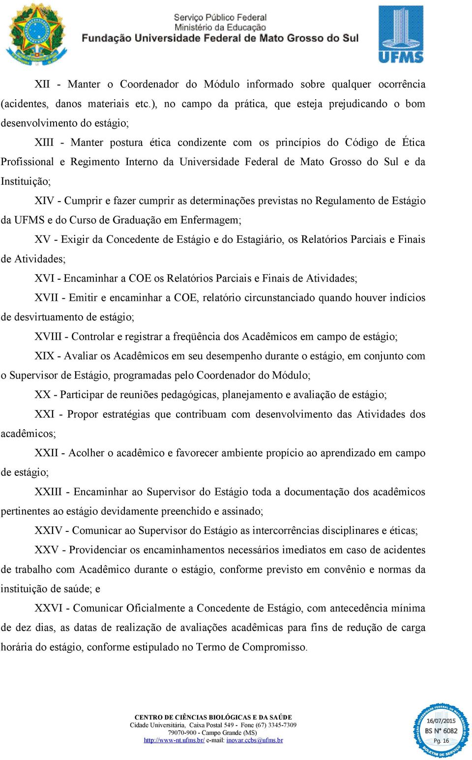 Universidade Federal de Mato Grosso do Sul e da Instituição; XIV - Cumprir e fazer cumprir as determinações previstas no Regulamento de Estágio da UFMS e do Curso de Graduação em Enfermagem; XV -