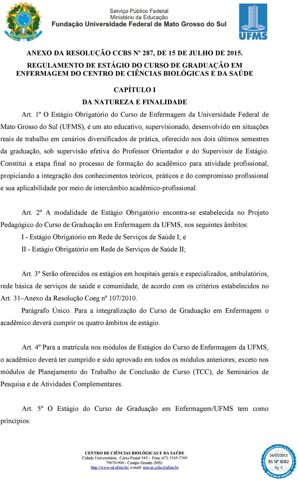 diversificados de prática, oferecido nos dois últimos semestres da graduação, sob supervisão efetiva do Professor Orientador e do Supervisor de Estágio.