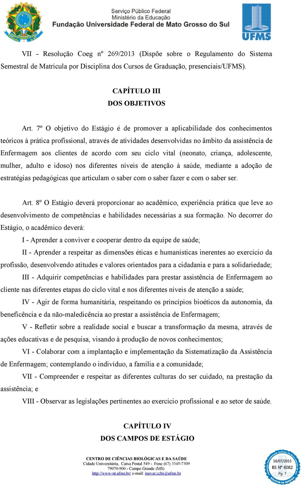 acordo com seu ciclo vital (neonato, criança, adolescente, mulher, adulto e idoso) nos diferentes níveis de atenção à saúde, mediante a adoção de estratégias pedagógicas que articulam o saber com o