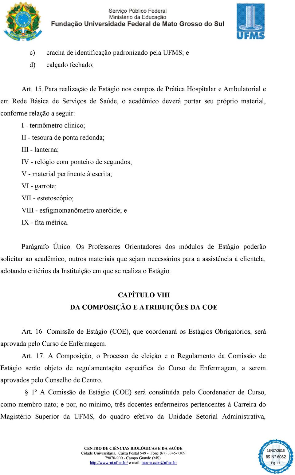 termômetro clínico; II - tesoura de ponta redonda; III - lanterna; IV - relógio com ponteiro de segundos; V - material pertinente à escrita; VI - garrote; VII - estetoscópio; VIII - esfigmomanômetro