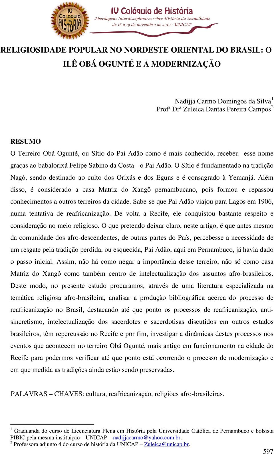 O Sítio é fundamentado na tradição Nagô, sendo destinado ao culto dos Orixás e dos Eguns e é consagrado à Yemanjá.