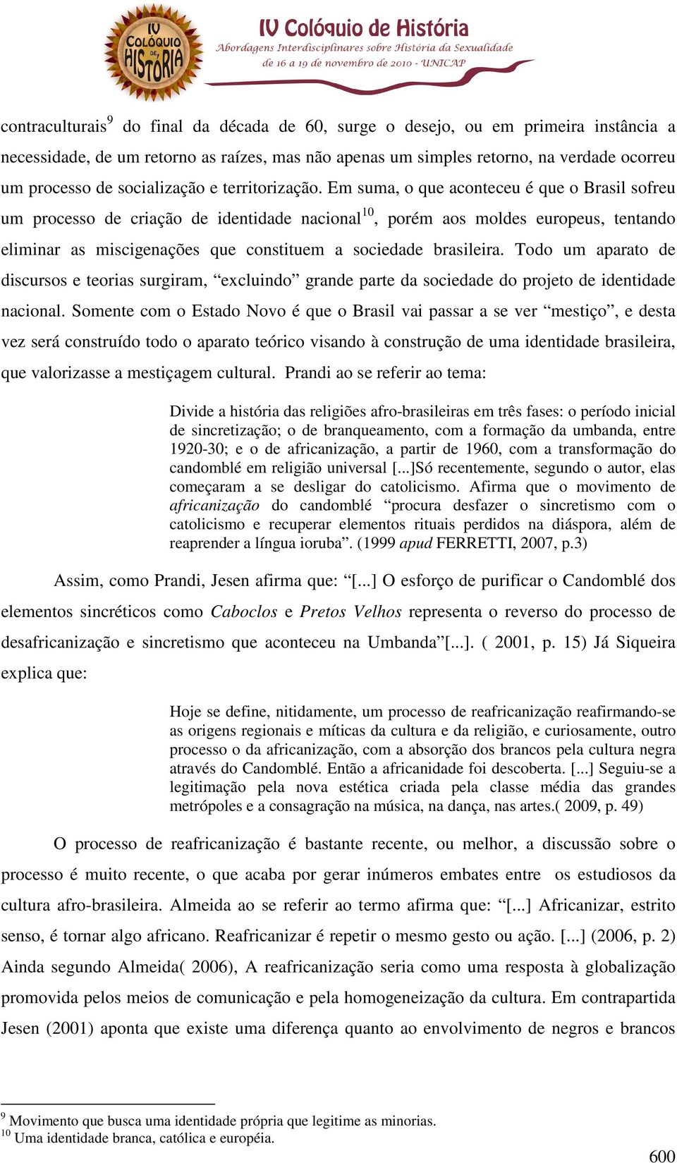 Em suma, o que aconteceu é que o Brasil sofreu um processo de criação de identidade nacional 10, porém aos moldes europeus, tentando eliminar as miscigenações que constituem a sociedade brasileira.