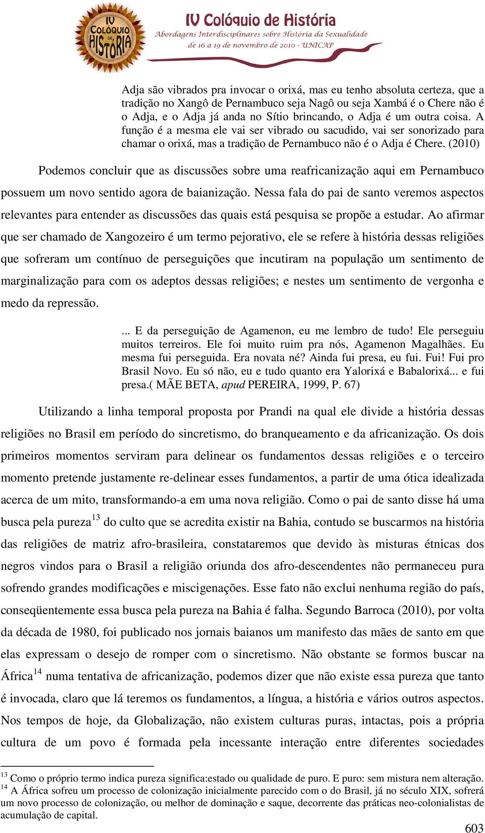 (2010) Podemos concluir que as discussões sobre uma reafricanização aqui em Pernambuco possuem um novo sentido agora de baianização.