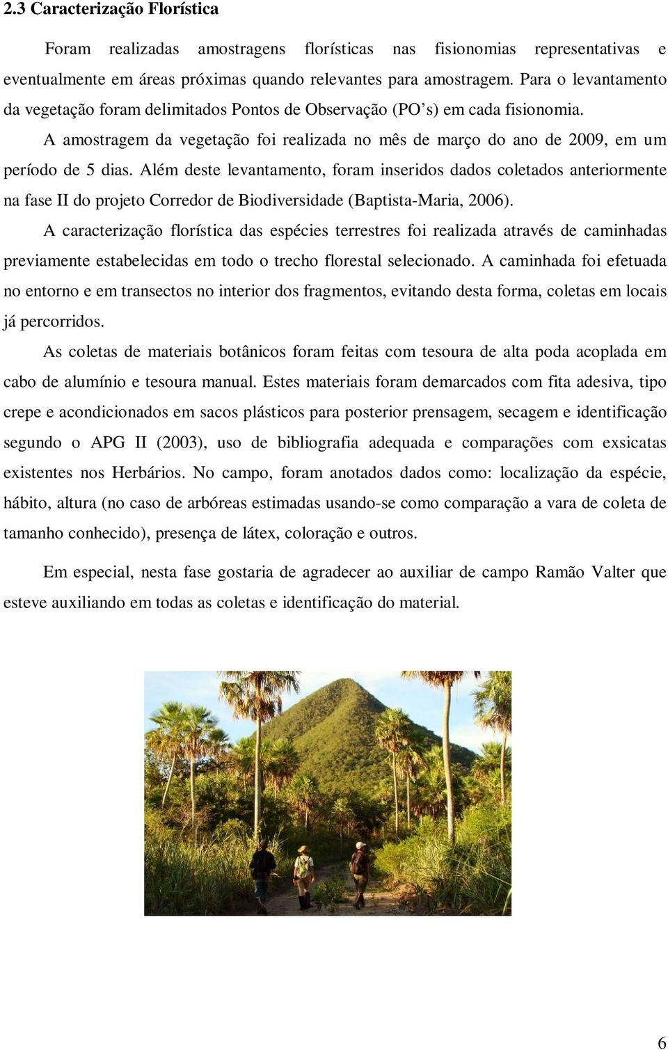 Além deste levantamento, foram inseridos dados coletados anteriormente na fase II do projeto Corredor de Biodiversidade (Baptista-Maria, 2006).