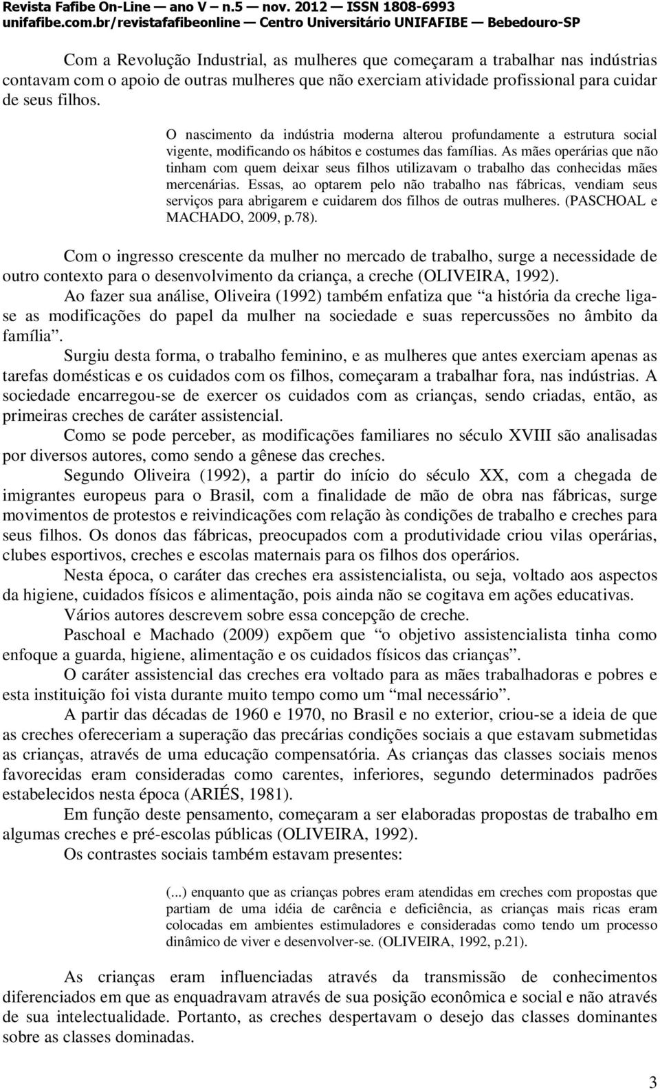 exerciam atividade profissional para cuidar de seus filhos. O nascimento da indústria moderna alterou profundamente a estrutura social vigente, modificando os hábitos e costumes das famílias.