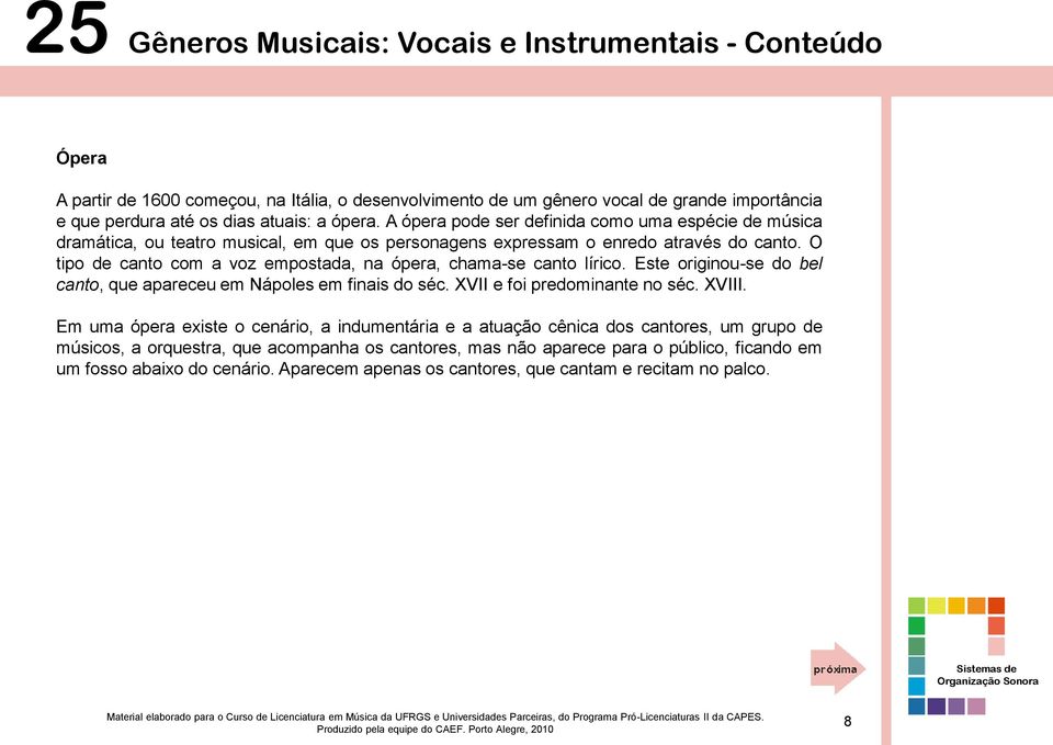 O tipo de canto com a voz empostada, na ópera, chama-se canto lírico. Este originou-se do bel canto, que apareceu em Nápoles em finais do séc. XVII e foi predominante no séc. XVIII.