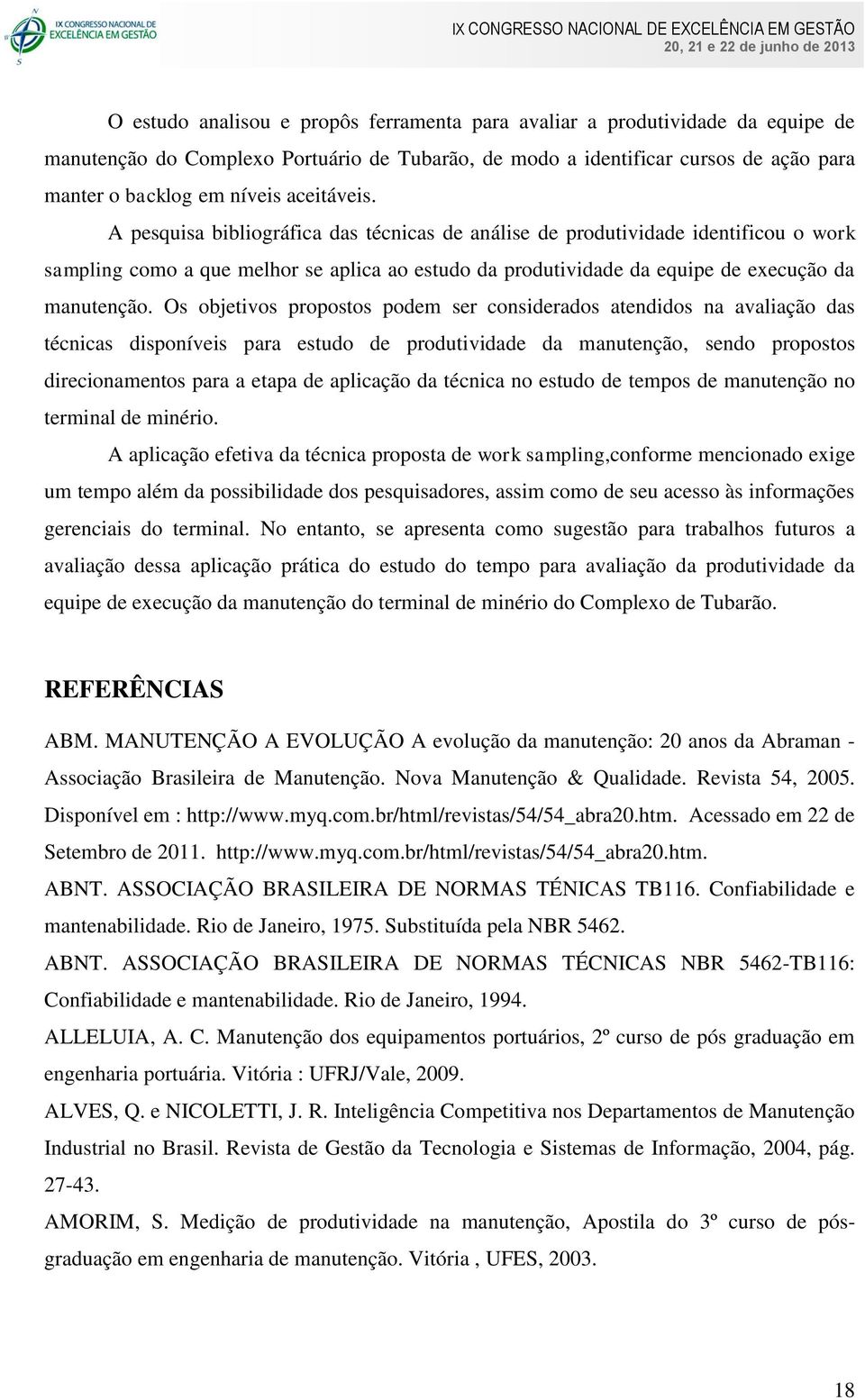 Os objetivos propostos podem ser considerados atendidos na avaliação das técnicas disponíveis para estudo de produtividade da manutenção, sendo propostos direcionamentos para a etapa de aplicação da