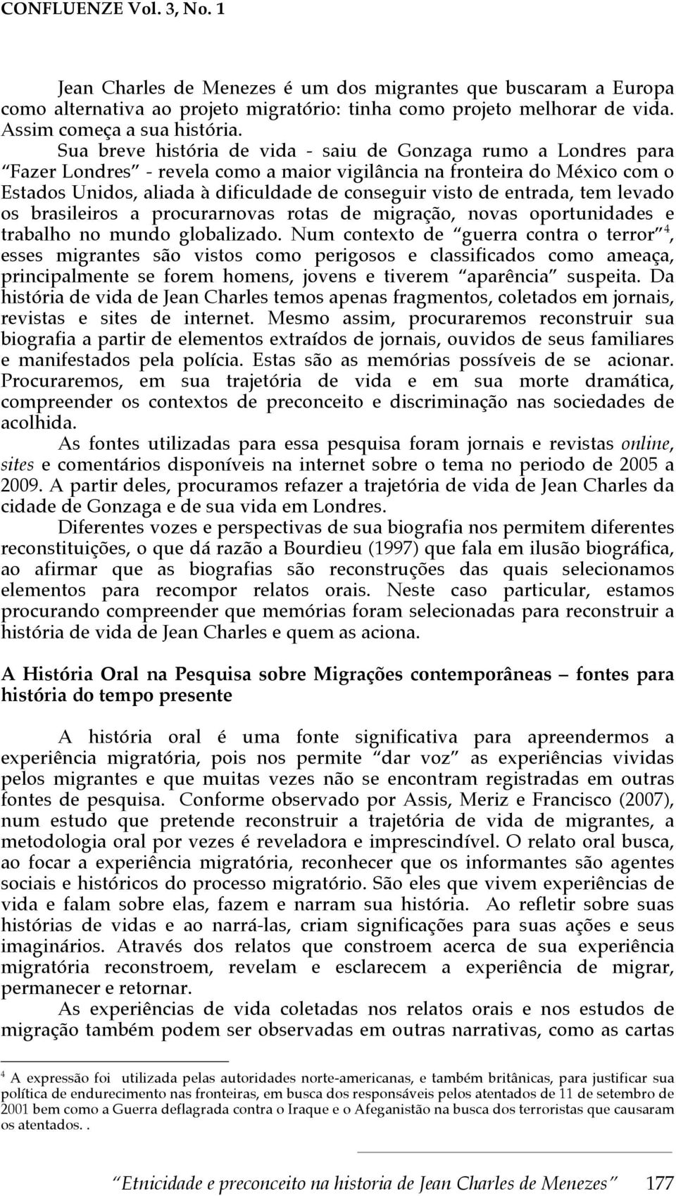 entrada, tem levado os brasileiros a procurarnovas rotas de migração, novas oportunidades e trabalho no mundo globalizado.