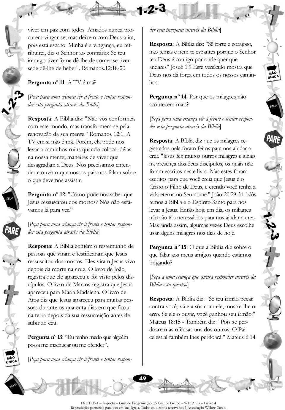 dê-lhe de beber". Romanos.12:18-20 Pergunta nº 11: A TV é má? Resposta: A Bíblia diz: "Não vos conformeis com este mundo, mas transformem-se pela renovação da sua mente." Romanos 12:1.