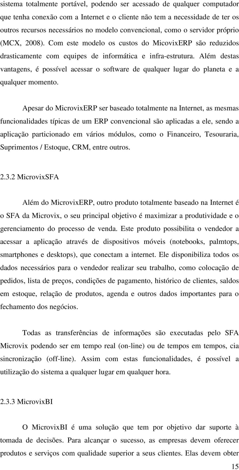 Além destas vantagens, é possível acessar o software de qualquer lugar do planeta e a qualquer momento.