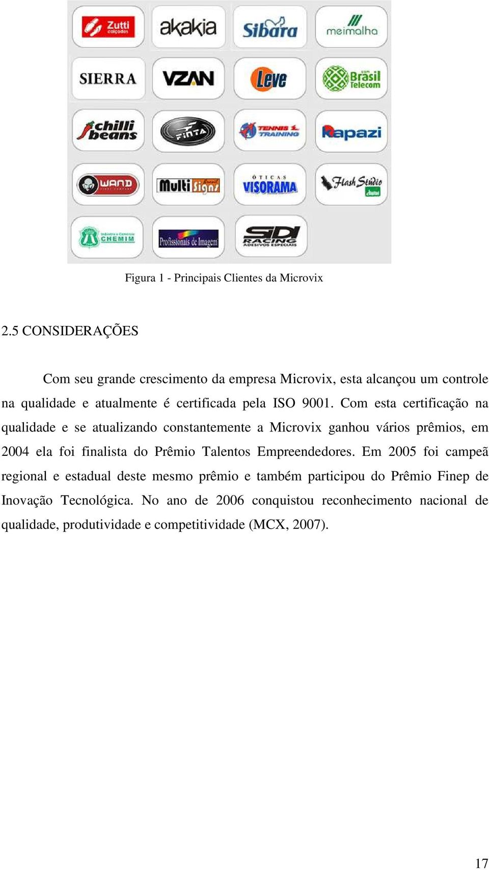 Com esta certificação na qualidade e se atualizando constantemente a Microvix ganhou vários prêmios, em 2004 ela foi finalista do Prêmio Talentos