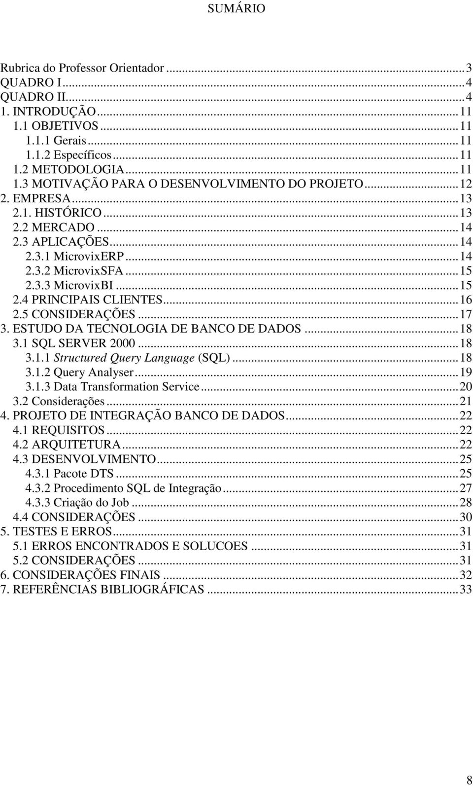 ESTUDO DA TECNOLOGIA DE BANCO DE DADOS...18 3.1 SQL SERVER 2000...18 3.1.1 Structured Query Language (SQL)...18 3.1.2 Query Analyser...19 3.1.3 Data Transformation Service...20 3.2 Considerações...21 4.