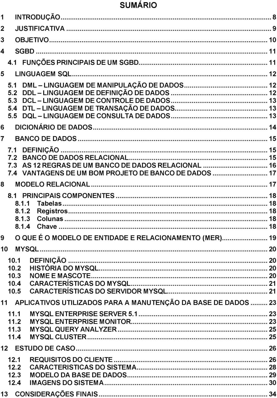 1 DEFINIÇÃO... 15 7.2 BANCO DE DADOS RELACIONAL... 15 7.3 AS 12 REGRAS DE UM BANCO DE DADOS RELACIONAL... 16 7.4 VANTAGENS DE UM BOM PROJETO DE BANCO DE DADOS... 17 8 MODELO RELACIONAL... 17 8.1 PRINCIPAIS COMPONENTES.