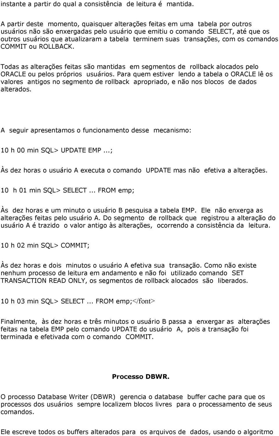 terminem suas transações, com os comandos COMMIT ou ROLLBACK. Todas as alterações feitas são mantidas em segmentos de rollback alocados pelo ORACLE ou pelos próprios usuários.