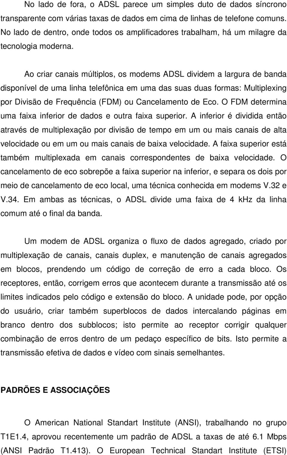 Ao criar canais múltiplos, os modems ADSL dividem a largura de banda disponível de uma linha telefônica em uma das suas duas formas: Multiplexing por Divisão de Frequência (FDM) ou Cancelamento de