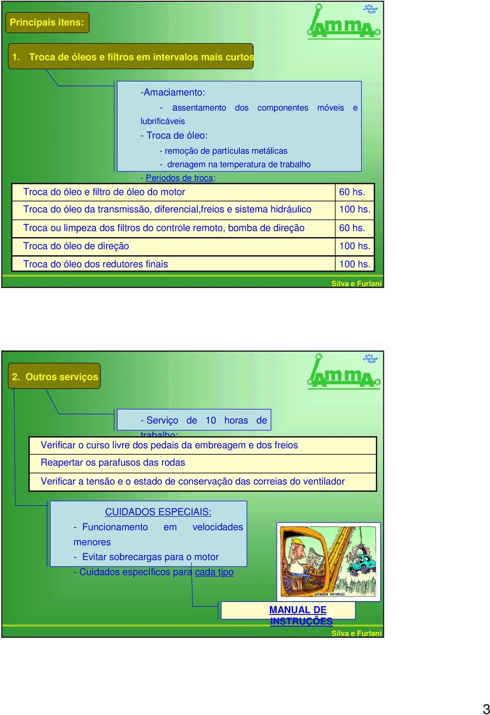 trabalho - Períodos de troca: Troca do óleo e filtro de óleo do motor 60 hs. Troca do óleo da transmissão, diferencial,freios e sistema hidráulico 100 hs.