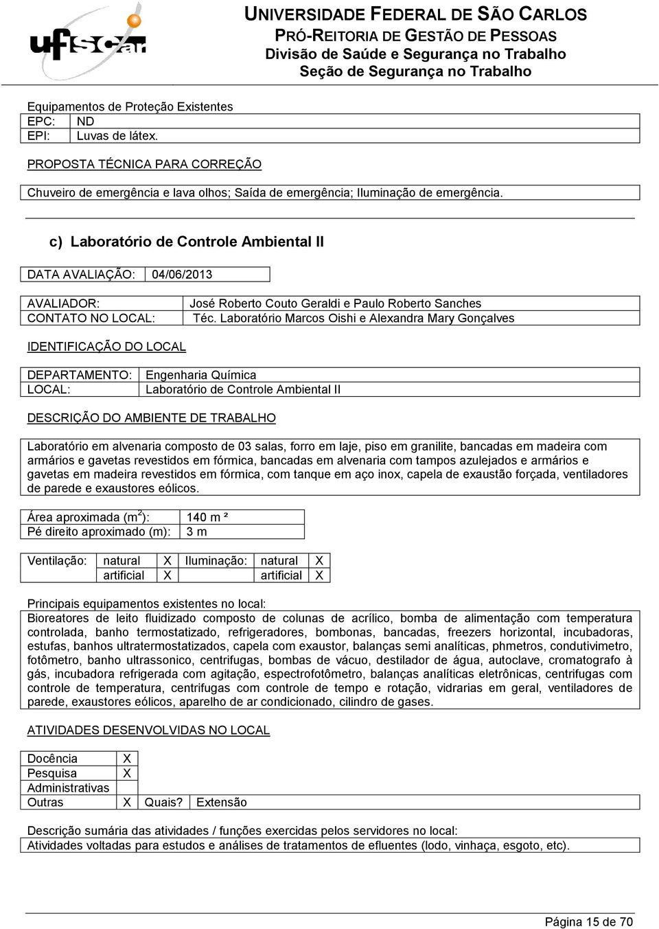 Laboratório Marcos Oishi e Alexandra Mary Gonçalves Laboratório de Controle Ambiental II Laboratório em alvenaria composto de 03 salas, forro em laje, piso em granilite, bancadas em madeira com