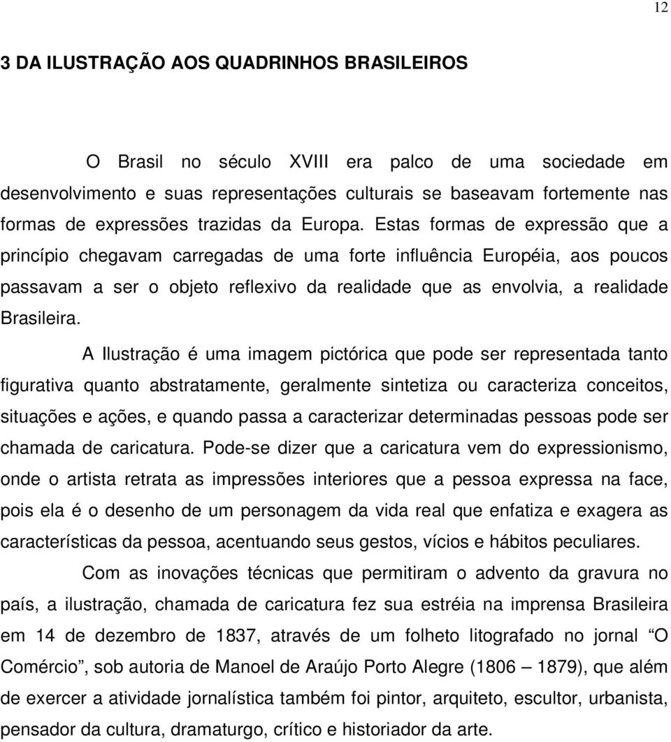 Estas formas de expressão que a princípio chegavam carregadas de uma forte influência Européia, aos poucos passavam a ser o objeto reflexivo da realidade que as envolvia, a realidade Brasileira.