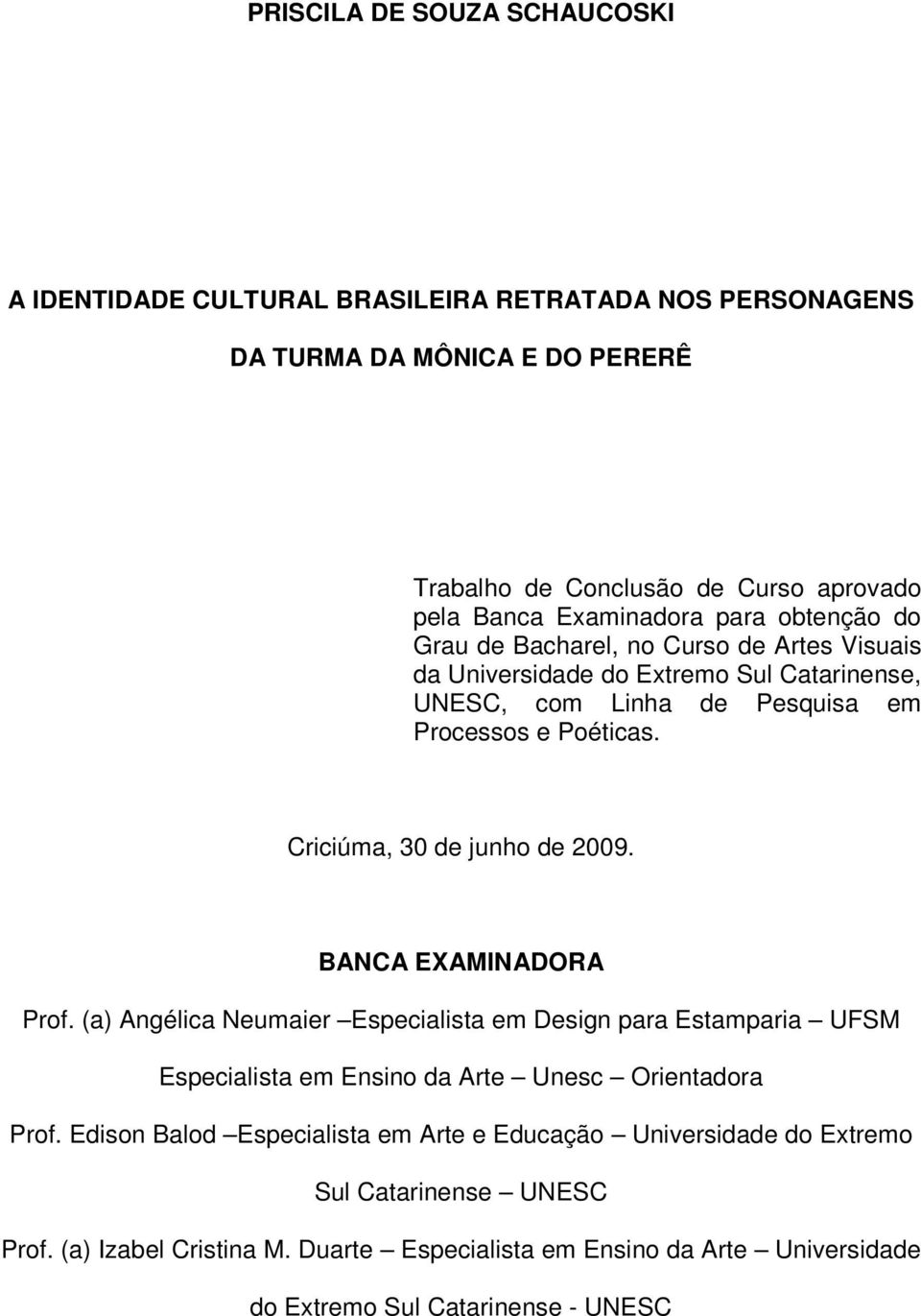 Criciúma, 30 de junho de 2009. BANCA EXAMINADORA Prof. (a) Angélica Neumaier Especialista em Design para Estamparia UFSM Especialista em Ensino da Arte Unesc Orientadora Prof.